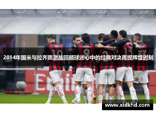 2014年国米与拉齐奥激战回顾球迷心中的经典对决再现辉煌时刻